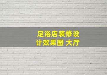 足浴店装修设计效果图 大厅